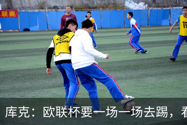 库克：欧联杯要一场一场去踢，看得太远会忽略眼前的困难
