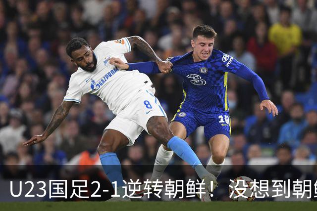 U23国足2-1逆转朝鲜！没想到朝鲜主帅赛后这么说，彻底破防！